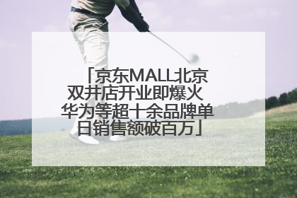 京东MALL北京双井店开业即爆火 华为等超十余品牌单日销售额破百万
